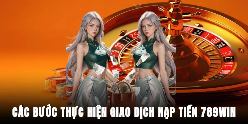 cac-buoc-thuc-hien-giao-dich-nap-tien-789win