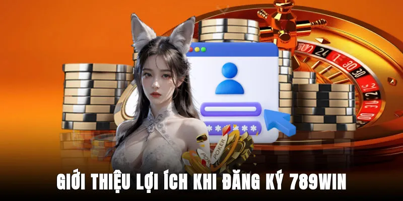 gioi-thieu-loi-ich-khi-dang-ky-789win