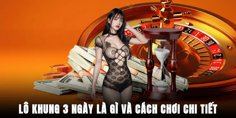 lo-khung-3-ngay-la-gi-va-cach-choi-chi-tiet