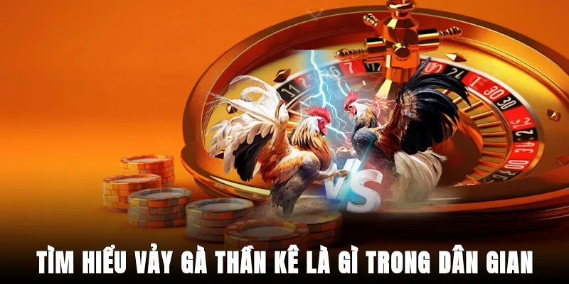 tim-hieu-vay-ga-than-ke-la-gi-trong-dan-gian
