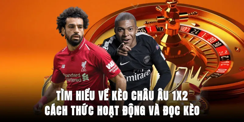 tim-hieu-ve-keo-chau-au-1x2-cach-thuc-hoat-dong-va-doc-keo