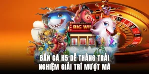 ban-ca-h5-de-thang-trai-nghiem-giai-tri-muot-ma