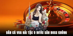 ban-ca-vua-hai-tac-5-buoc-san-boss-khung